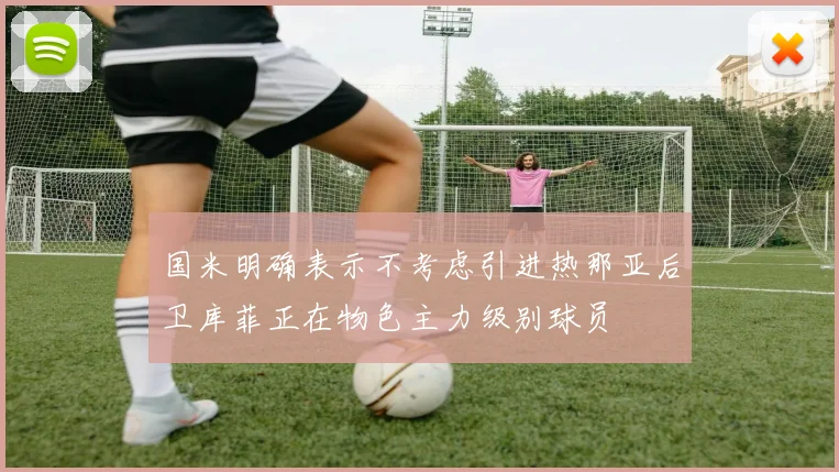 国米明确表示不考虑引进热那亚后卫库菲正在物色主力级别球员