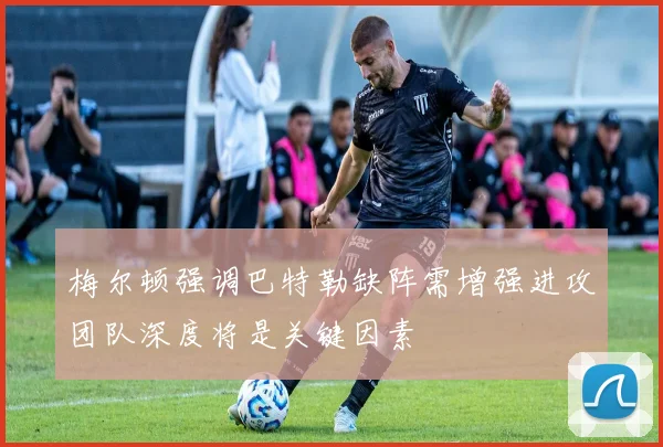 梅尔顿强调巴特勒缺阵需增强进攻团队深度将是关键因素