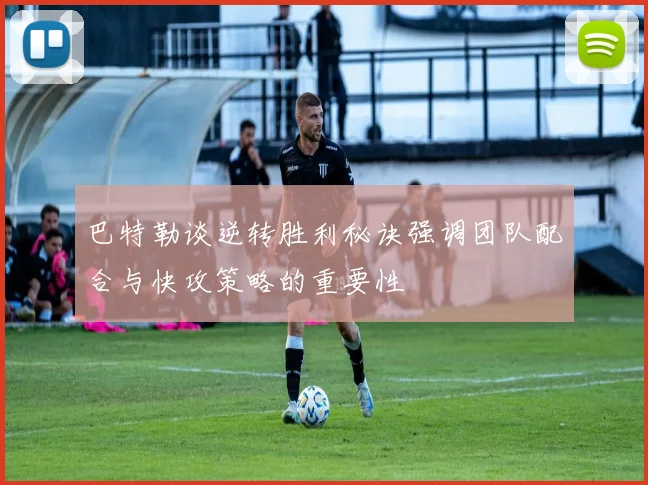 巴特勒谈逆转胜利秘诀强调团队配合与快攻策略的重要性