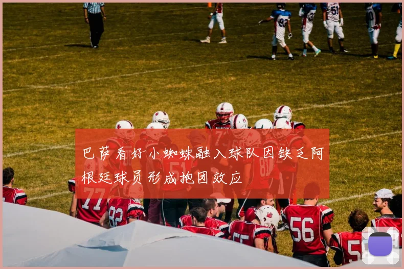 巴萨看好小蜘蛛融入球队因缺乏阿根廷球员形成抱团效应