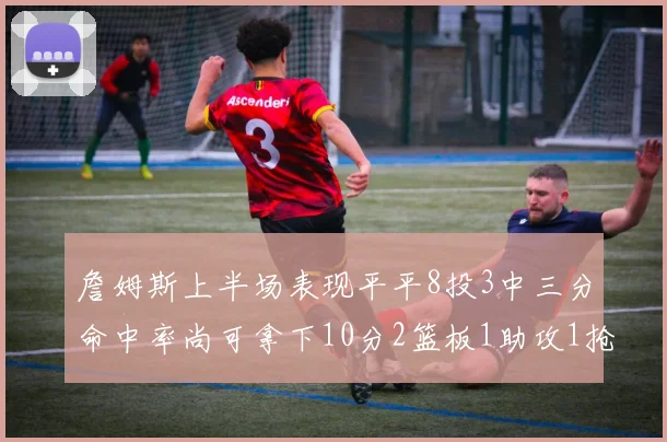 詹姆斯上半场表现平平8投3中三分命中率尚可拿下10分2篮板1助攻1抢断1盖帽