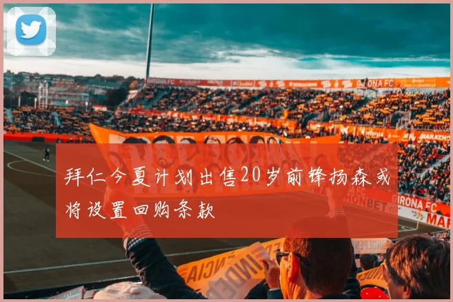 拜仁今夏计划出售20岁前锋扬森或将设置回购条款