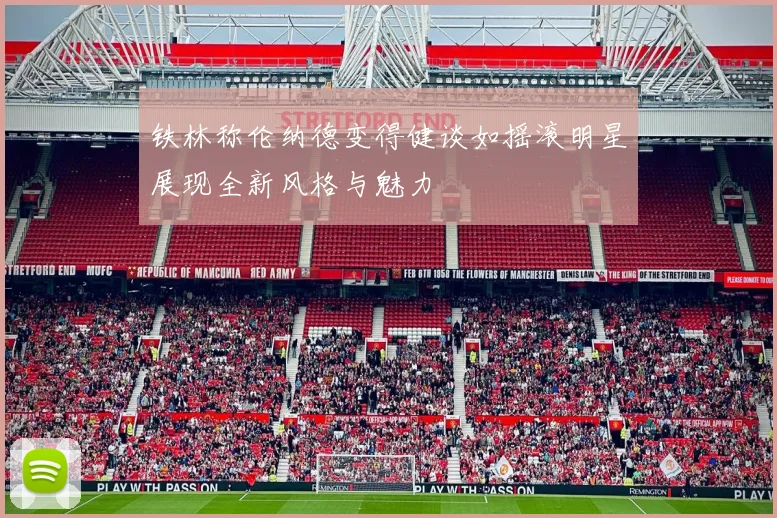 铁林称伦纳德变得健谈如摇滚明星展现全新风格与魅力