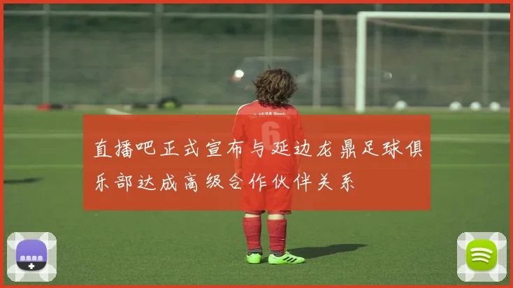 直播吧正式宣布与延边龙鼎足球俱乐部达成高级合作伙伴关系
