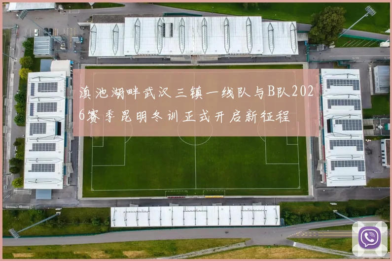 滇池湖畔武汉三镇一线队与B队2026赛季昆明冬训正式开启新征程